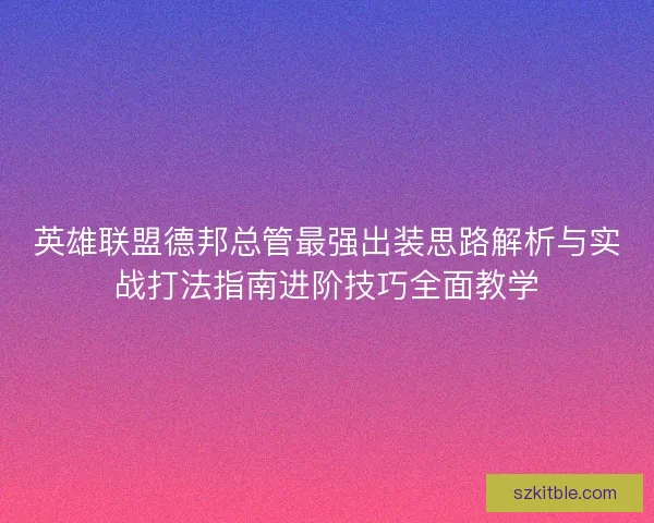 英雄联盟德邦总管最强出装思路解析与实战打法指南进阶技巧全面教学
