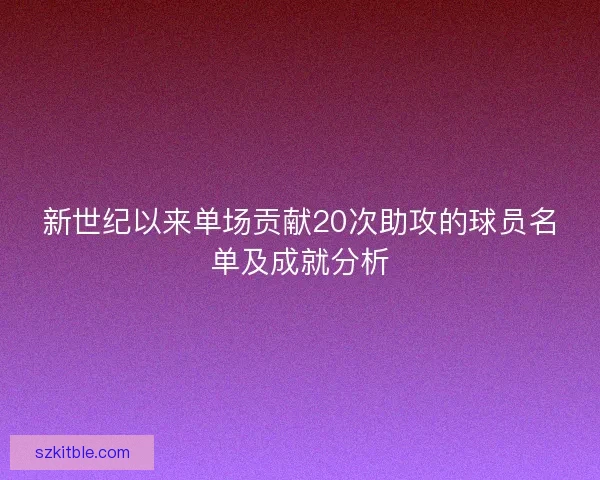 新世纪以来单场贡献20次助攻的球员名单及成就分析
