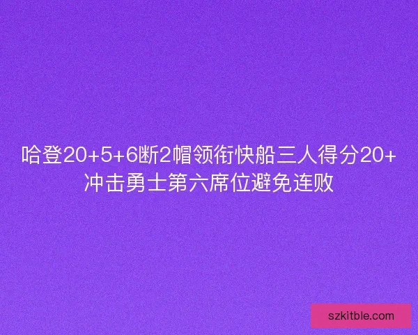 哈登20+5+6断2帽领衔快船三人得分20+冲击勇士第六席位避免连败