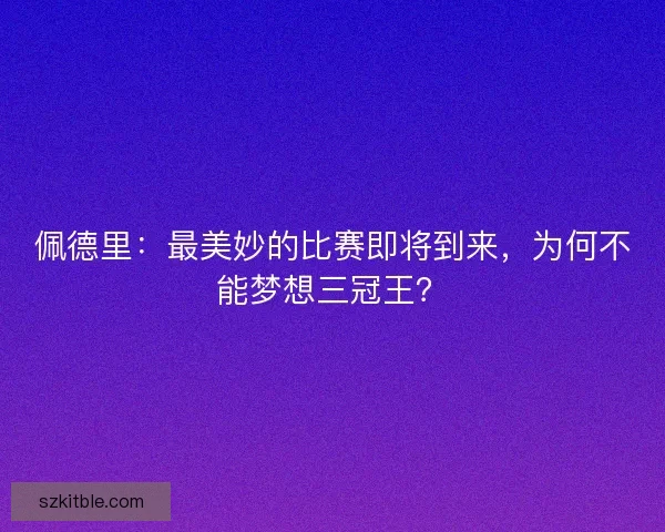 佩德里：最美妙的比赛即将到来，为何不能梦想三冠王？