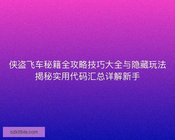 侠盗飞车秘籍全攻略技巧大全与隐藏玩法揭秘实用代码汇总详解新手 侠盗飞车秘籍全攻略技巧大全与隐藏玩法揭秘实用代码汇总详解新手