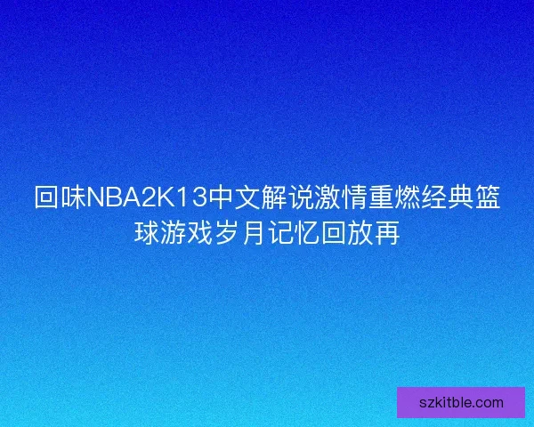 回味NBA2K13中文解说激情重燃经典篮球游戏岁月记忆回放再